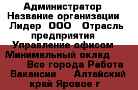 Администратор › Название организации ­ Лидер, ООО › Отрасль предприятия ­ Управление офисом › Минимальный оклад ­ 20 000 - Все города Работа » Вакансии   . Алтайский край,Яровое г.